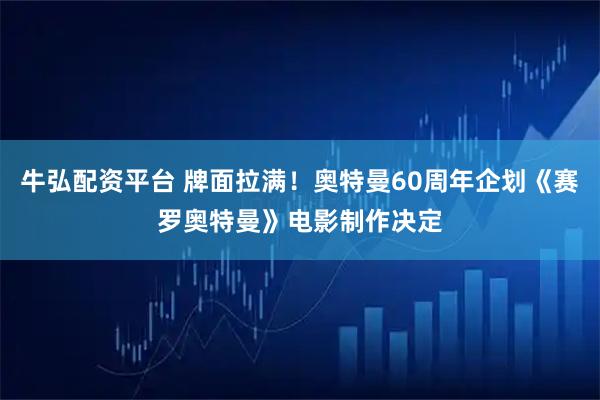 牛弘配资平台 牌面拉满！奥特曼60周年企划《赛罗奥特曼》电影制作决定