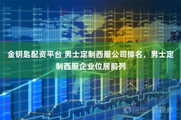 金钥匙配资平台 男士定制西服公司排名，男士定制西服企业位居前列