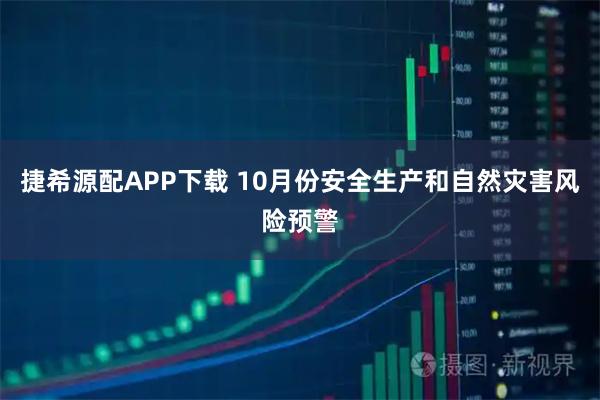捷希源配APP下载 10月份安全生产和自然灾害风险预警