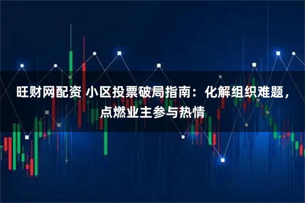 旺财网配资 小区投票破局指南：化解组织难题，点燃业主参与热情