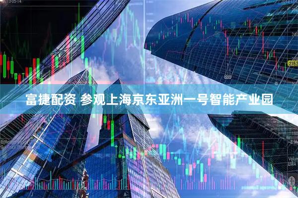 富捷配资 参观上海京东亚洲一号智能产业园