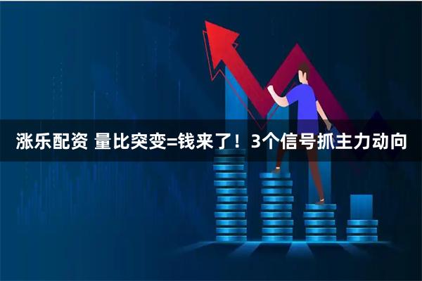 涨乐配资 量比突变=钱来了！3个信号抓主力动向