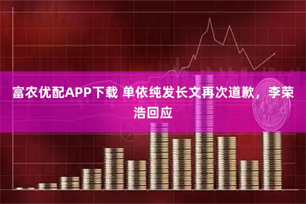 富农优配APP下载 单依纯发长文再次道歉，李荣浩回应