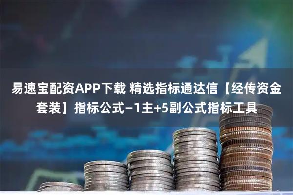 易速宝配资APP下载 精选指标通达信【经传资金套装】指标公式—1主+5副公式指标工具