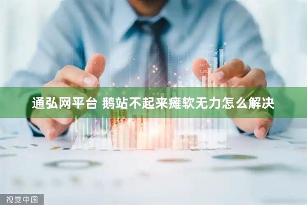 通弘网平台 鹅站不起来瘫软无力怎么解决