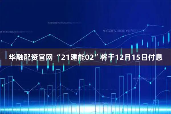 华融配资官网 “21建能02”将于12月15日付息