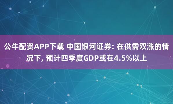公牛配资APP下载 中国银河证券: 在供需双涨的情况下, 预计四季度GDP或在4.5%以上