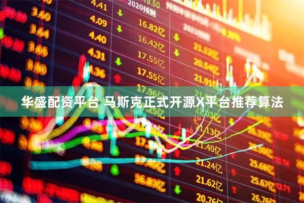 华盛配资平台 马斯克正式开源X平台推荐算法