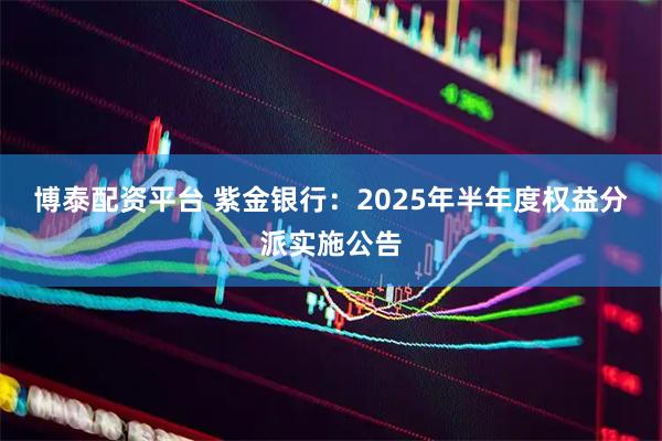博泰配资平台 紫金银行：2025年半年度权益分派实施公告