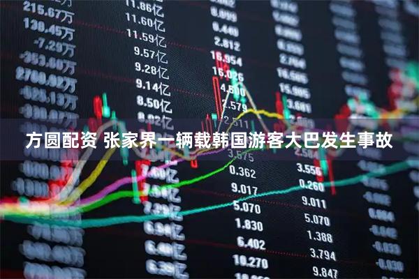 方圆配资 张家界一辆载韩国游客大巴发生事故