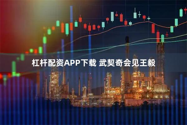 杠杆配资APP下载 武契奇会见王毅