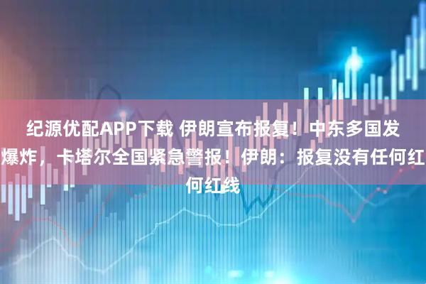 纪源优配APP下载 伊朗宣布报复！中东多国发生爆炸，卡塔尔全国紧急警报！伊朗：报复没有任何红线
