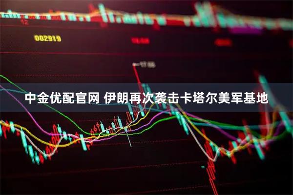 中金优配官网 伊朗再次袭击卡塔尔美军基地