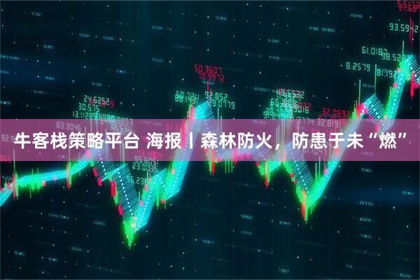 牛客栈策略平台 海报丨森林防火，防患于未“燃”