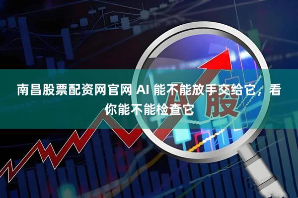 南昌股票配资网官网 AI 能不能放手交给它，看你能不能检查它