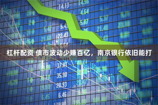 杠杆配资 债市波动少赚百亿，南京银行依旧能打